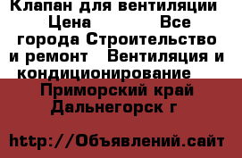 Клапан для вентиляции › Цена ­ 5 000 - Все города Строительство и ремонт » Вентиляция и кондиционирование   . Приморский край,Дальнегорск г.